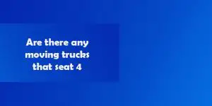 Are there any moving trucks that seat 4